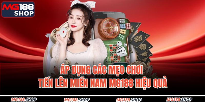 Áp dụng các mẹo chơi Tiến Lên Miền Nam MG188 hiệu quả
