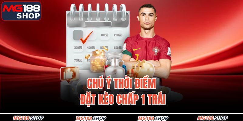 Kèo Chấp 1 Trái – Vũ Khí Bí Mật Của Cao Thủ Cá Cược 2025 2 Chú ý thời điểm đặt kèo chấp 1 trái