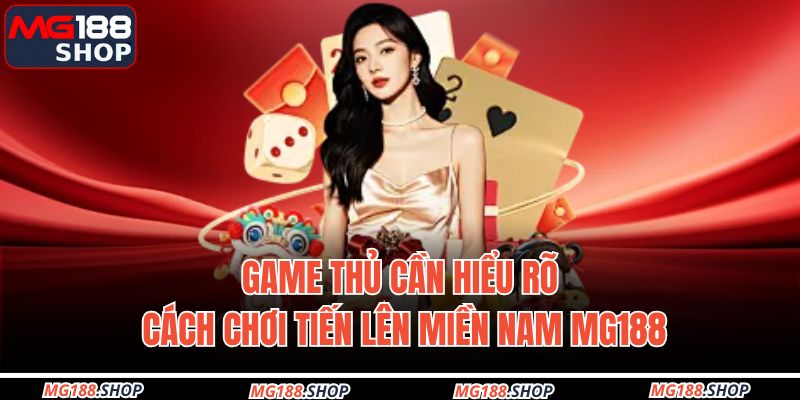 Game thủ cần hiểu rõ cách chơi Tiến Lên Miền Nam MG188
