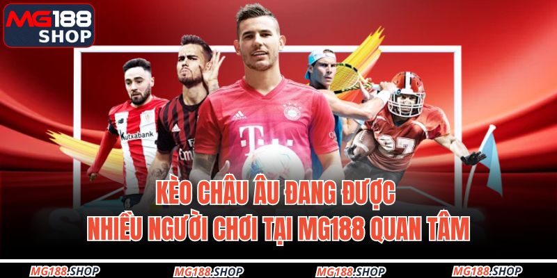 Kèo châu Âu đang được nhiều người chơi tại MG188 quan tâm