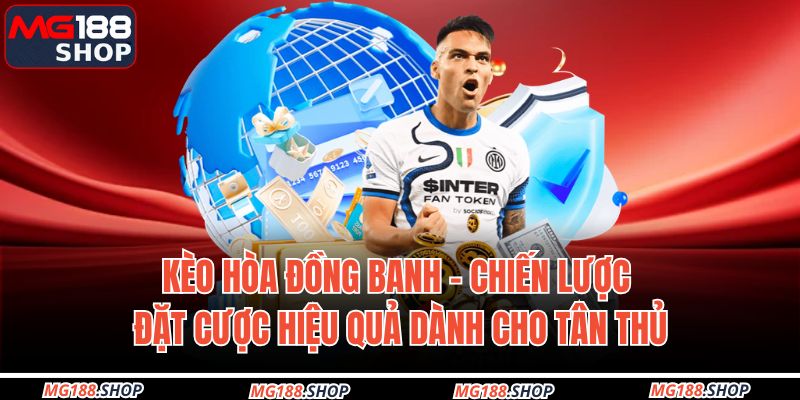 Kèo Hòa Đồng Banh – Chiến Lược Đặt Cược Hiệu Quả Dành Cho Tân Thủ 1 Kèo hòa đồng banh