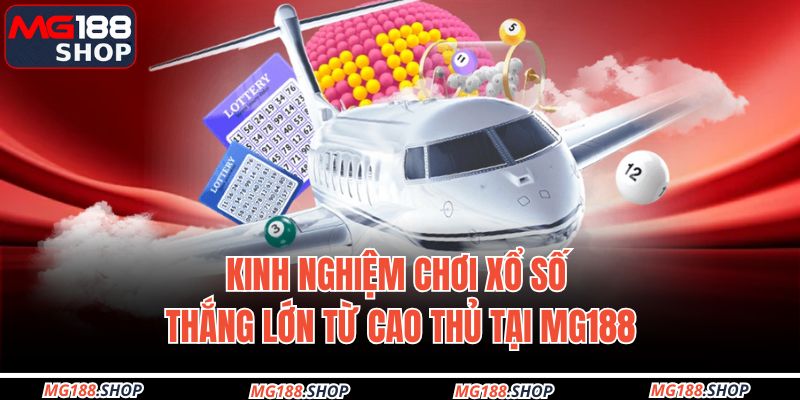 Kinh nghiệm chơi xổ số thắng lớn từ cao thủ tại MG188