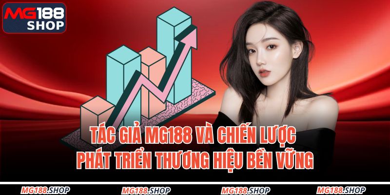 Tác giả MG188 và chiến lược phát triển thương hiệu bền vững