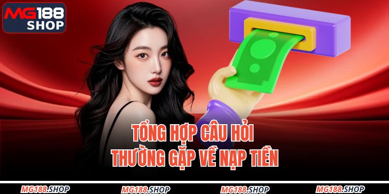 Tổng hợp câu hỏi thường gặp về nạp tiền